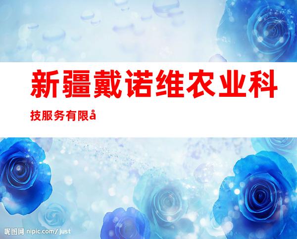 新疆戴诺维农业科技服务有限公司